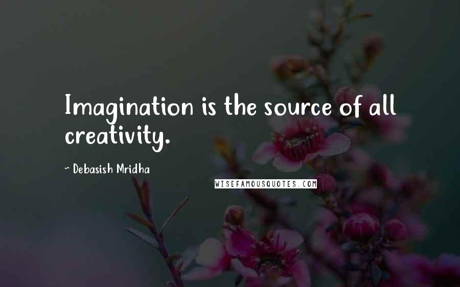 Debasish Mridha Quotes: Imagination is the source of all creativity.