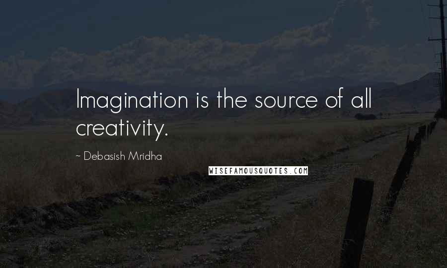Debasish Mridha Quotes: Imagination is the source of all creativity.
