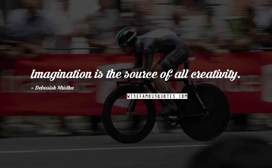 Debasish Mridha Quotes: Imagination is the source of all creativity.