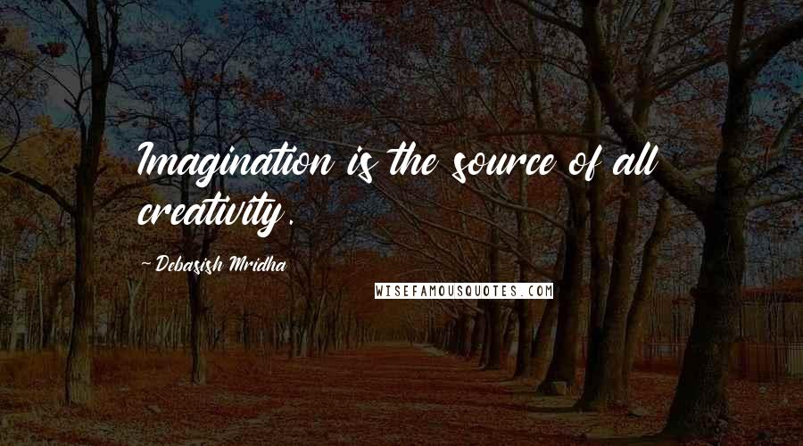 Debasish Mridha Quotes: Imagination is the source of all creativity.