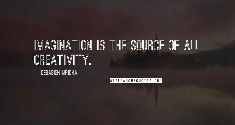Debasish Mridha Quotes: Imagination is the source of all creativity.
