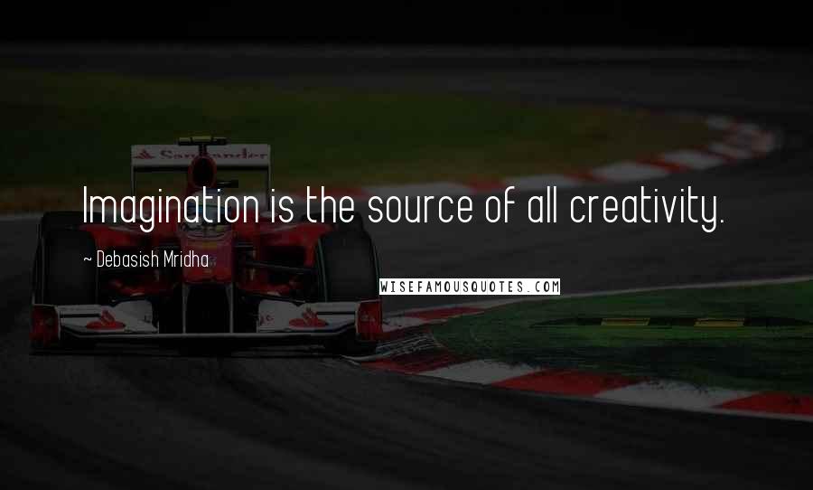Debasish Mridha Quotes: Imagination is the source of all creativity.