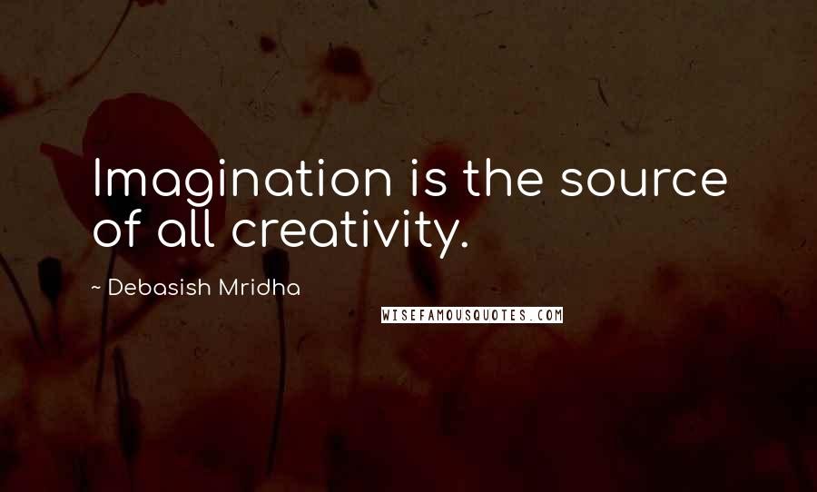 Debasish Mridha Quotes: Imagination is the source of all creativity.