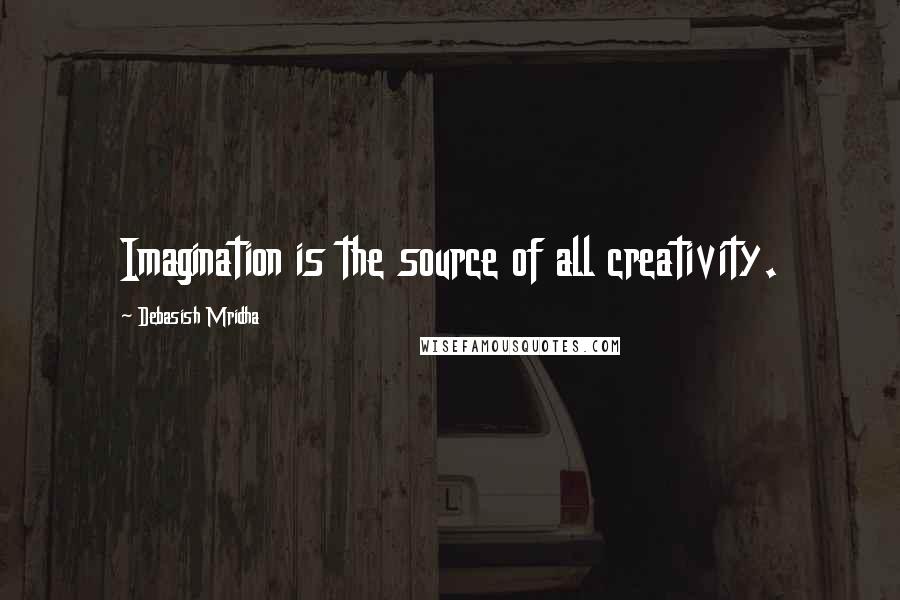 Debasish Mridha Quotes: Imagination is the source of all creativity.