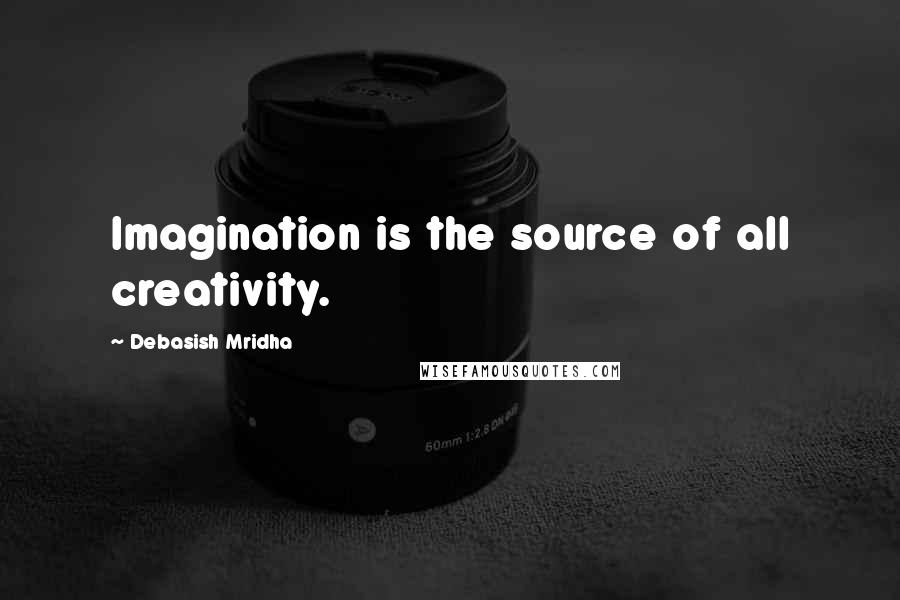 Debasish Mridha Quotes: Imagination is the source of all creativity.
