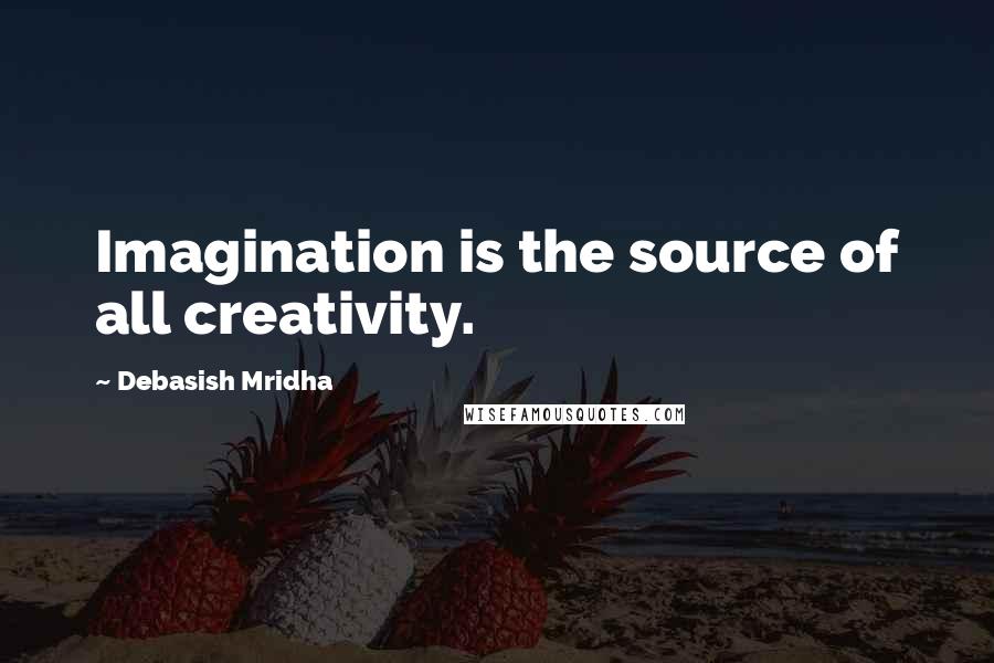 Debasish Mridha Quotes: Imagination is the source of all creativity.