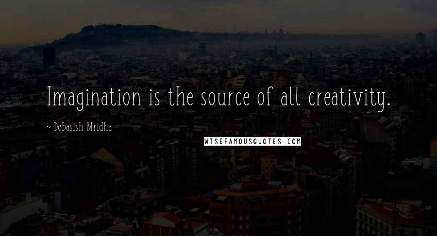 Debasish Mridha Quotes: Imagination is the source of all creativity.