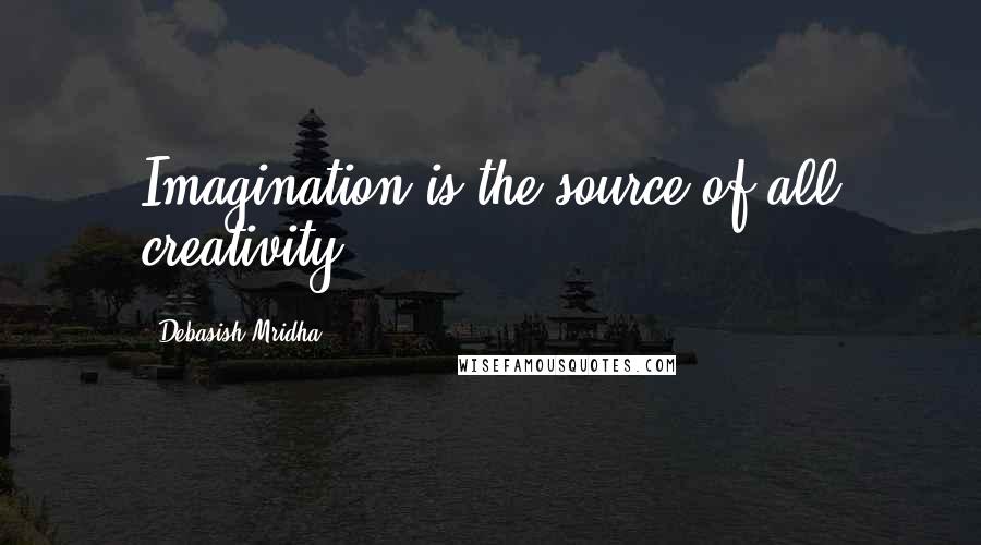 Debasish Mridha Quotes: Imagination is the source of all creativity.