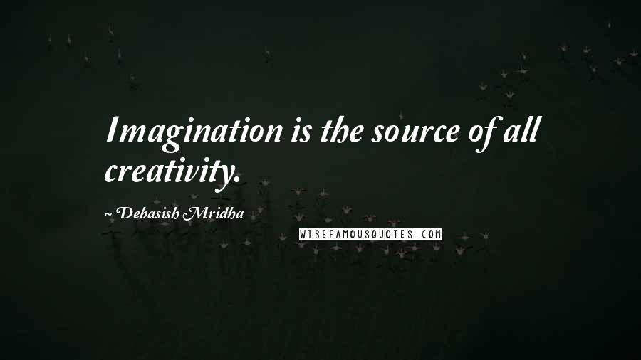 Debasish Mridha Quotes: Imagination is the source of all creativity.