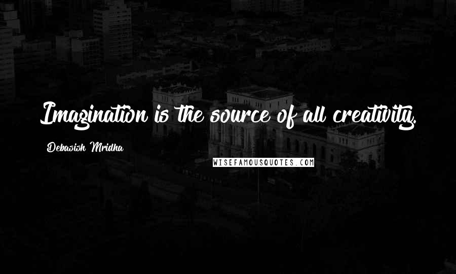 Debasish Mridha Quotes: Imagination is the source of all creativity.
