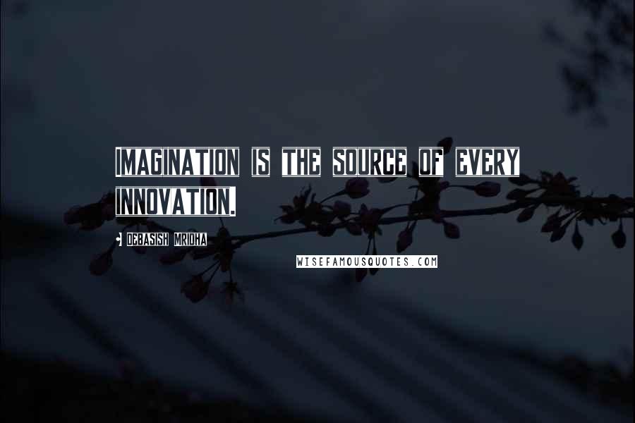 Debasish Mridha Quotes: Imagination is the source of every innovation.