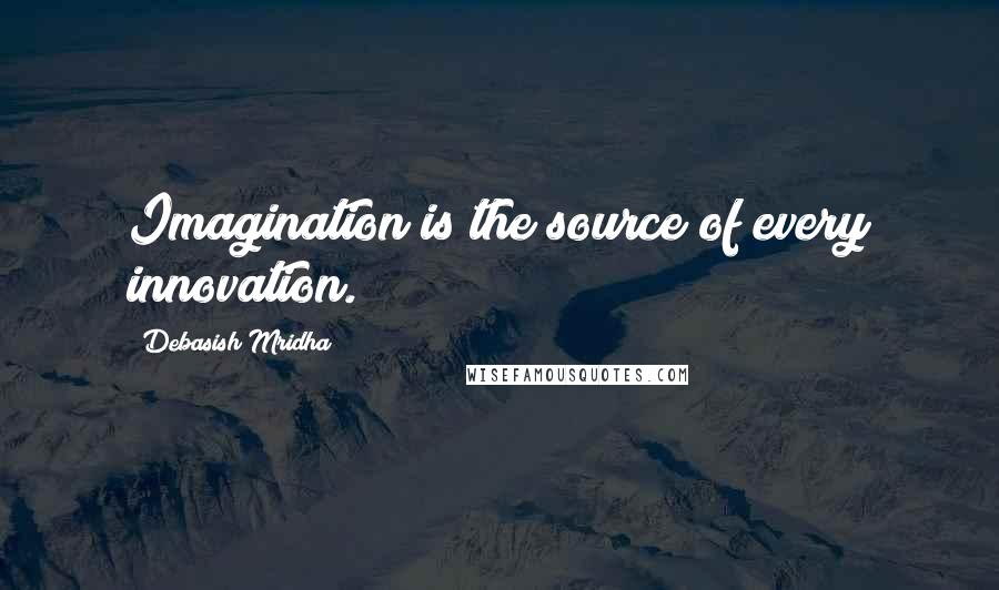 Debasish Mridha Quotes: Imagination is the source of every innovation.