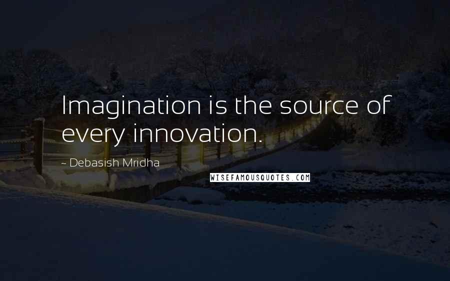 Debasish Mridha Quotes: Imagination is the source of every innovation.