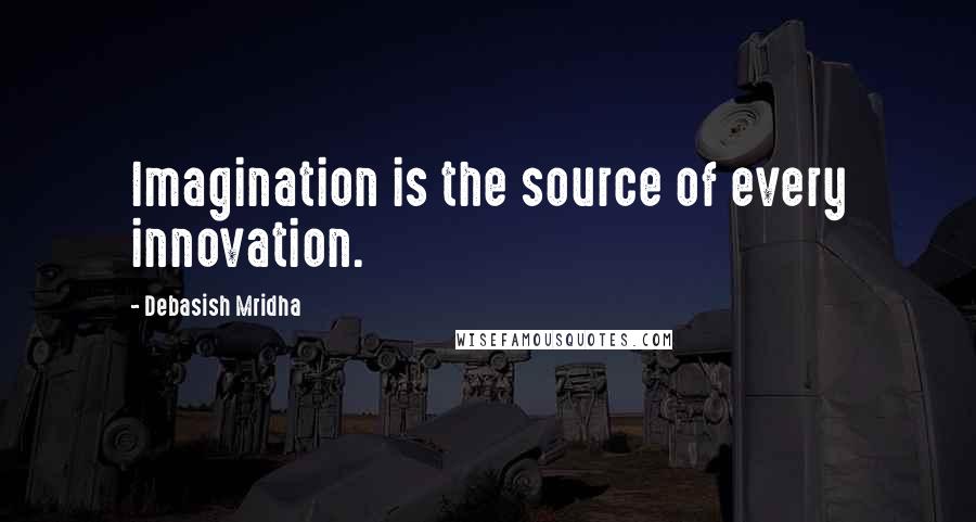 Debasish Mridha Quotes: Imagination is the source of every innovation.