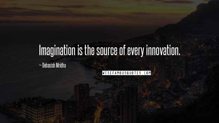 Debasish Mridha Quotes: Imagination is the source of every innovation.