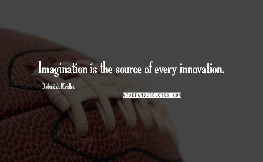 Debasish Mridha Quotes: Imagination is the source of every innovation.