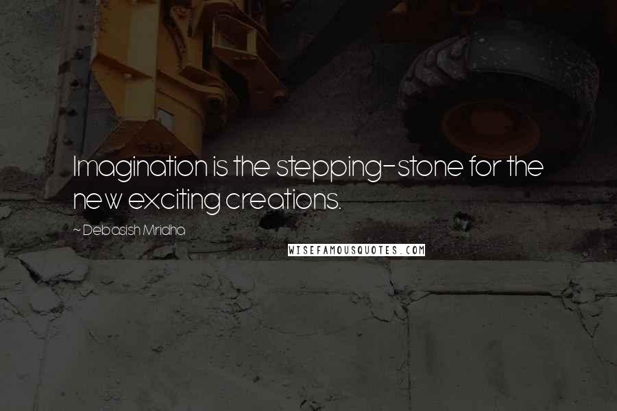 Debasish Mridha Quotes: Imagination is the stepping-stone for the new exciting creations.