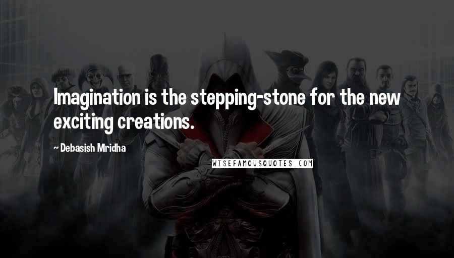 Debasish Mridha Quotes: Imagination is the stepping-stone for the new exciting creations.