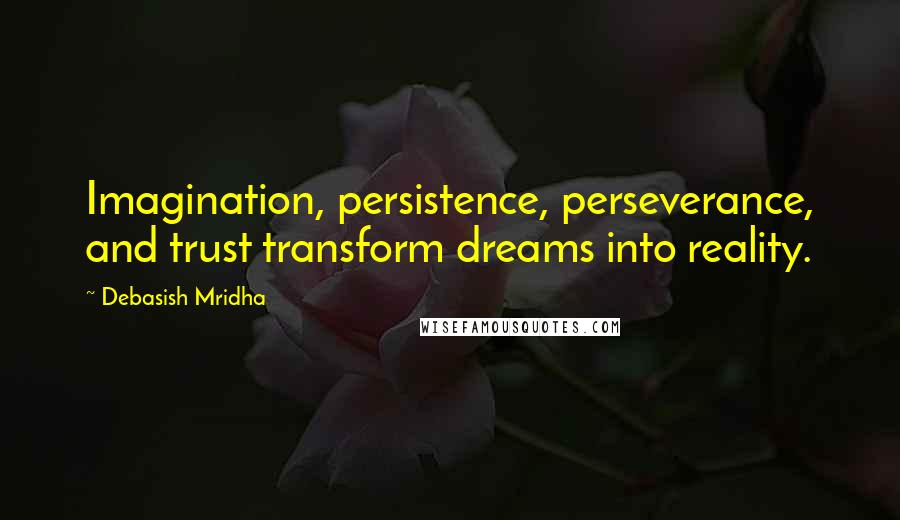 Debasish Mridha Quotes: Imagination, persistence, perseverance, and trust transform dreams into reality.