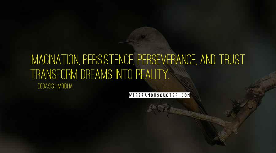 Debasish Mridha Quotes: Imagination, persistence, perseverance, and trust transform dreams into reality.