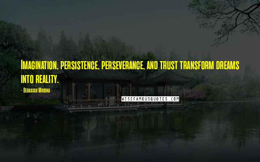 Debasish Mridha Quotes: Imagination, persistence, perseverance, and trust transform dreams into reality.