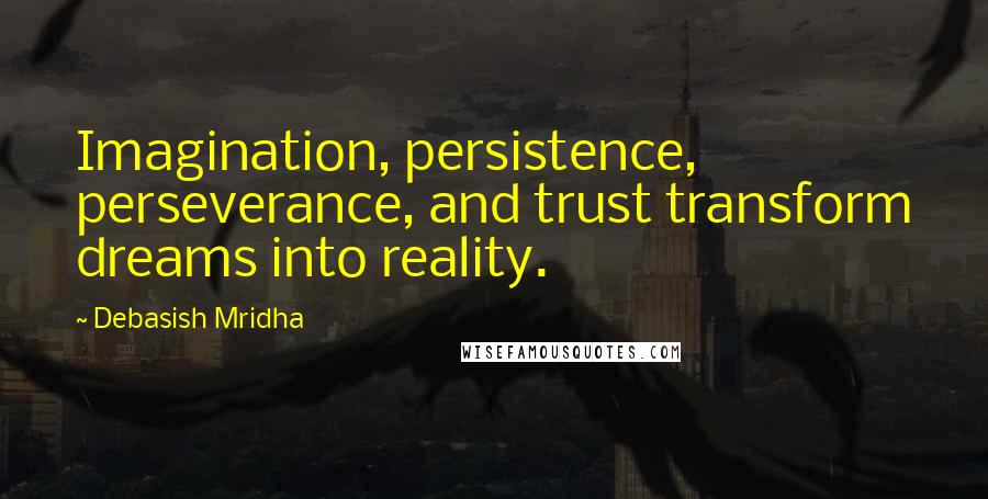Debasish Mridha Quotes: Imagination, persistence, perseverance, and trust transform dreams into reality.