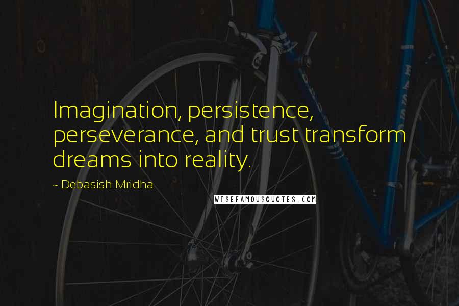 Debasish Mridha Quotes: Imagination, persistence, perseverance, and trust transform dreams into reality.