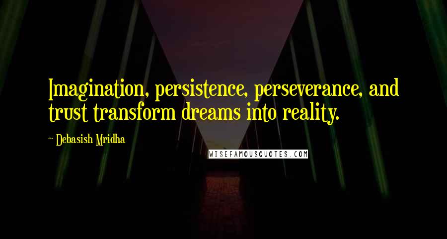 Debasish Mridha Quotes: Imagination, persistence, perseverance, and trust transform dreams into reality.