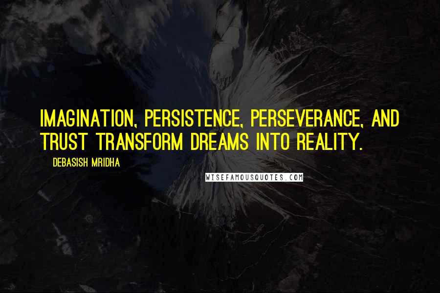 Debasish Mridha Quotes: Imagination, persistence, perseverance, and trust transform dreams into reality.