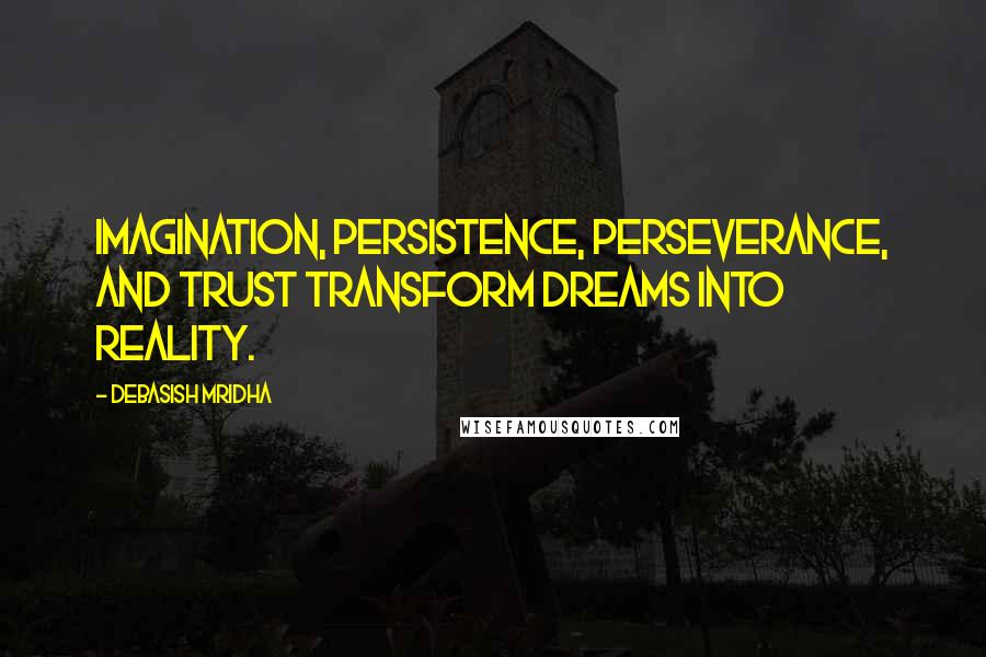 Debasish Mridha Quotes: Imagination, persistence, perseverance, and trust transform dreams into reality.