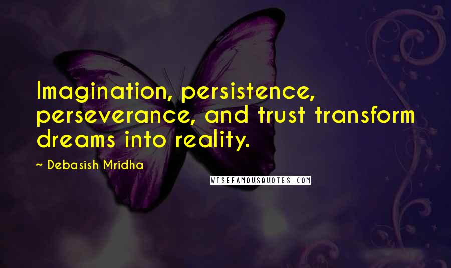 Debasish Mridha Quotes: Imagination, persistence, perseverance, and trust transform dreams into reality.