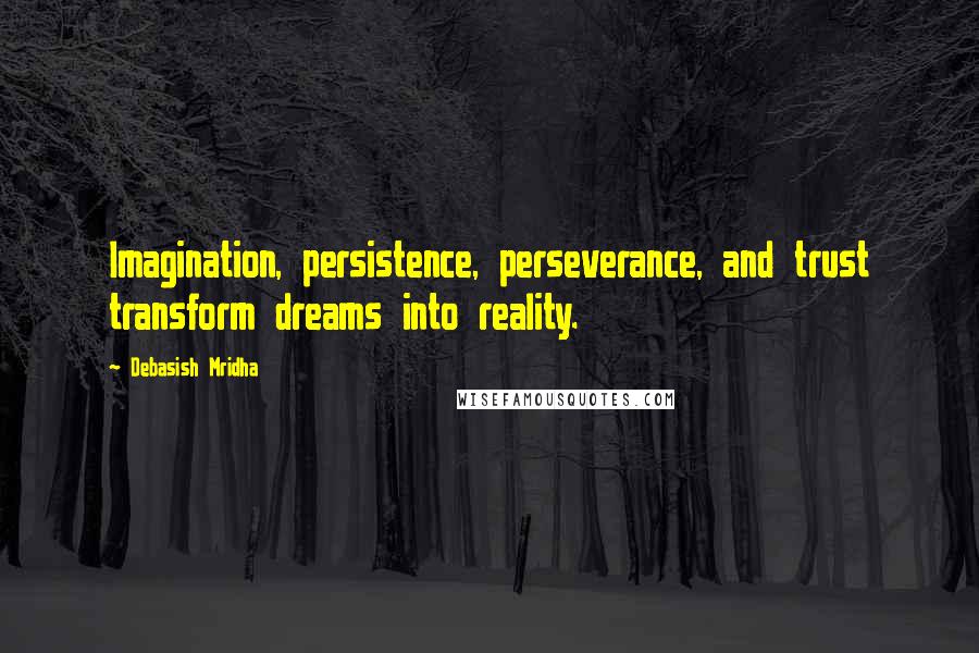 Debasish Mridha Quotes: Imagination, persistence, perseverance, and trust transform dreams into reality.