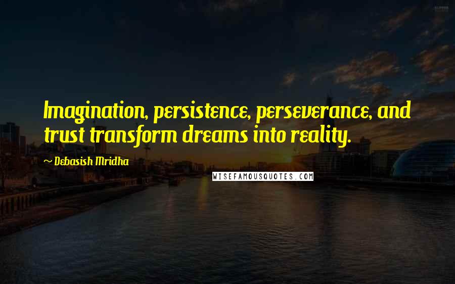 Debasish Mridha Quotes: Imagination, persistence, perseverance, and trust transform dreams into reality.