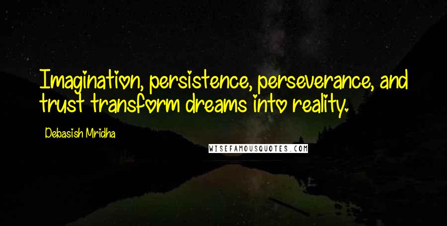 Debasish Mridha Quotes: Imagination, persistence, perseverance, and trust transform dreams into reality.