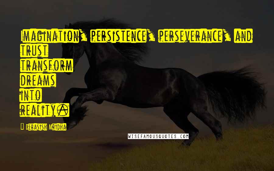 Debasish Mridha Quotes: Imagination, persistence, perseverance, and trust transform dreams into reality.