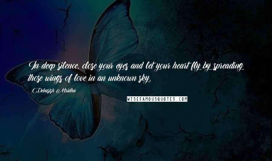 Debasish Mridha Quotes: In deep silence, close your eyes and let your heart fly by spreading those wings of love in an unknown sky.