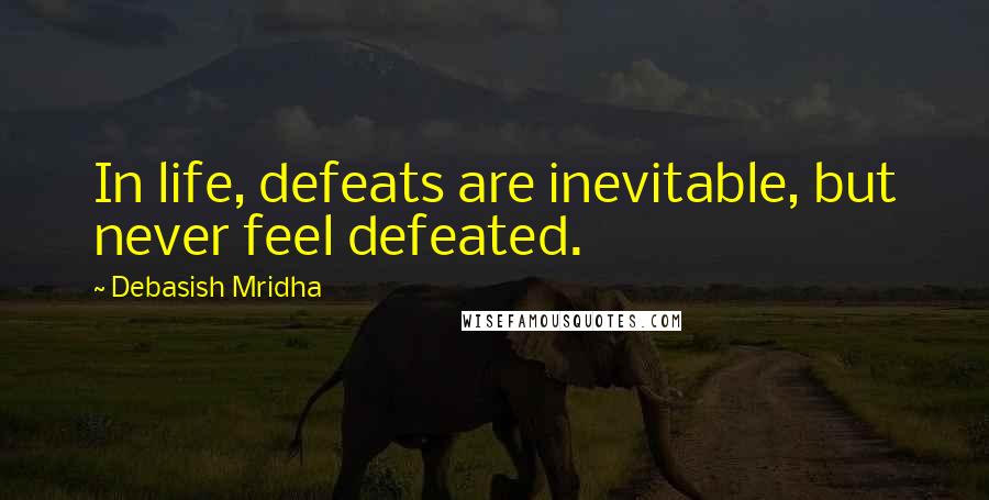 Debasish Mridha Quotes: In life, defeats are inevitable, but never feel defeated.