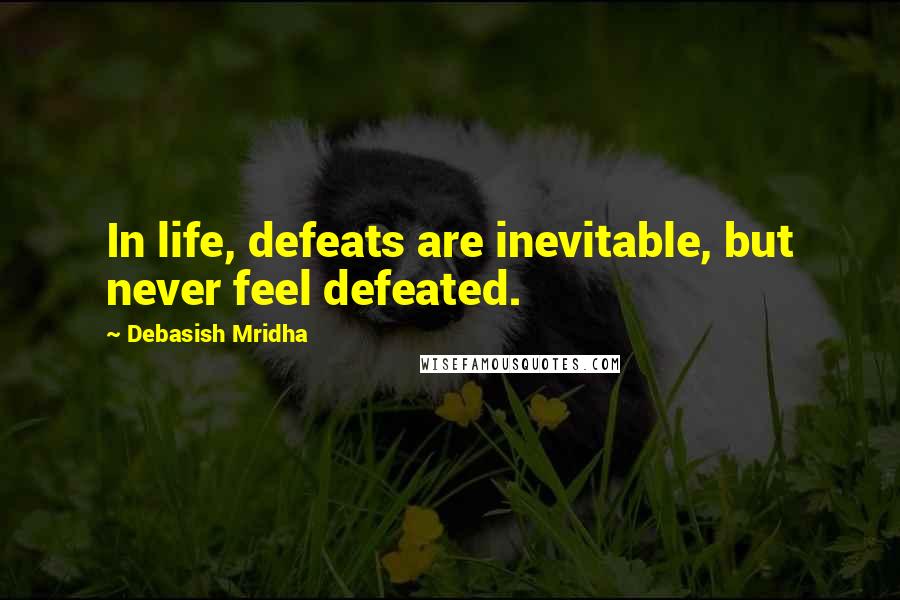 Debasish Mridha Quotes: In life, defeats are inevitable, but never feel defeated.