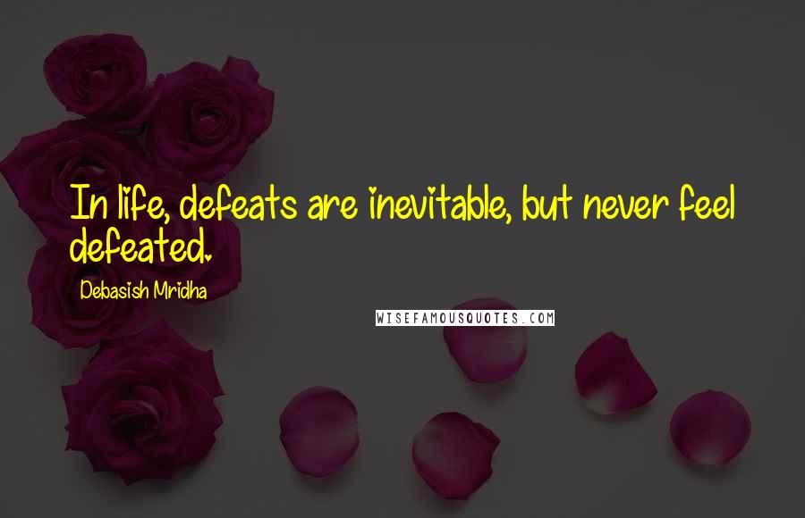 Debasish Mridha Quotes: In life, defeats are inevitable, but never feel defeated.