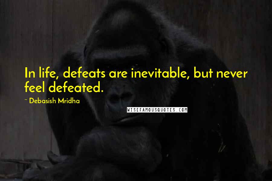 Debasish Mridha Quotes: In life, defeats are inevitable, but never feel defeated.