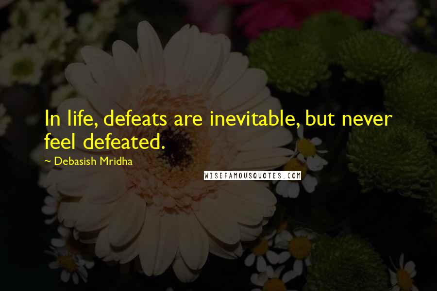 Debasish Mridha Quotes: In life, defeats are inevitable, but never feel defeated.