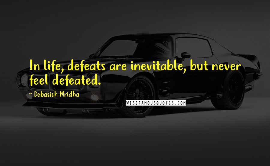 Debasish Mridha Quotes: In life, defeats are inevitable, but never feel defeated.