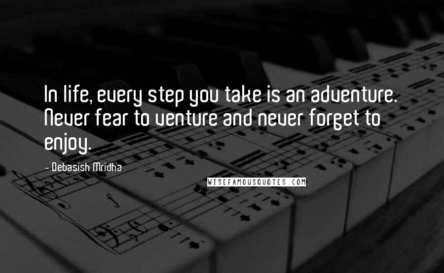 Debasish Mridha Quotes: In life, every step you take is an adventure. Never fear to venture and never forget to enjoy.