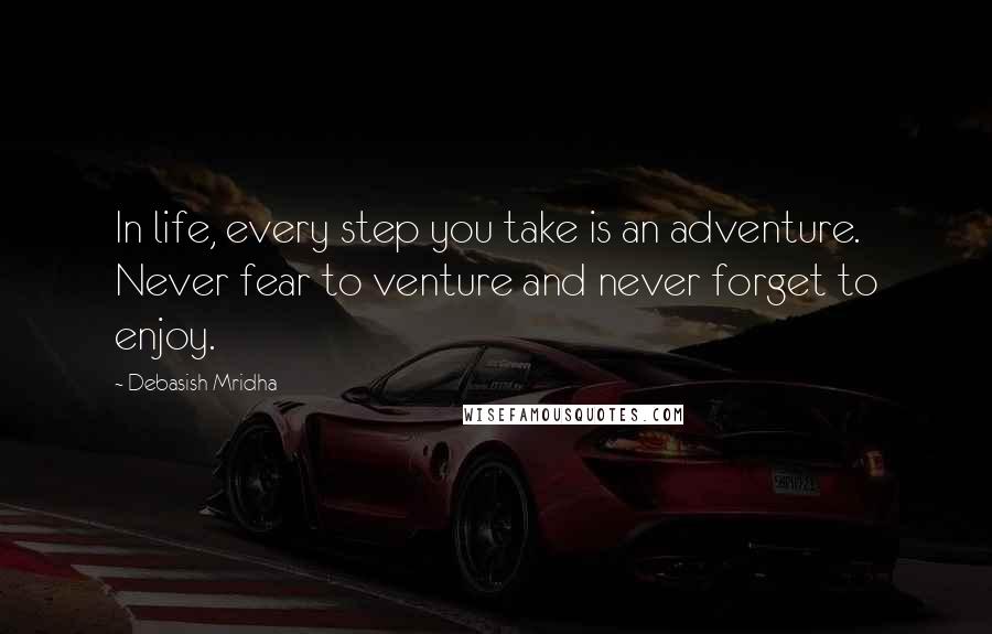 Debasish Mridha Quotes: In life, every step you take is an adventure. Never fear to venture and never forget to enjoy.