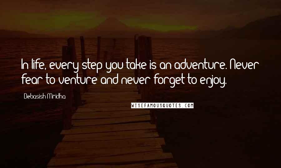 Debasish Mridha Quotes: In life, every step you take is an adventure. Never fear to venture and never forget to enjoy.
