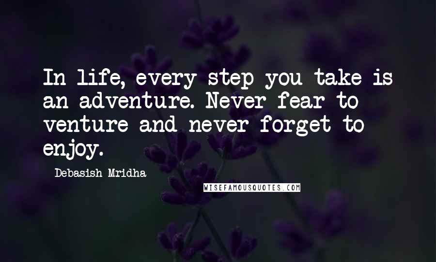 Debasish Mridha Quotes: In life, every step you take is an adventure. Never fear to venture and never forget to enjoy.