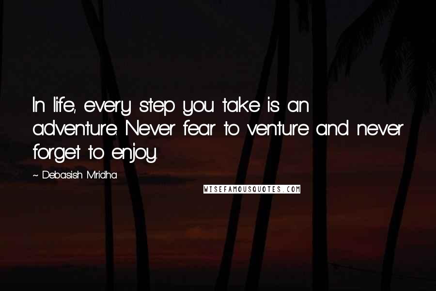 Debasish Mridha Quotes: In life, every step you take is an adventure. Never fear to venture and never forget to enjoy.