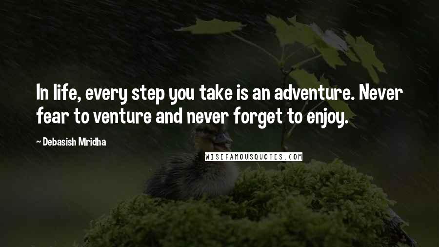 Debasish Mridha Quotes: In life, every step you take is an adventure. Never fear to venture and never forget to enjoy.