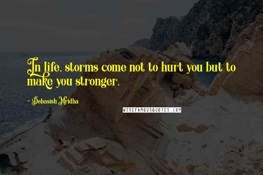 Debasish Mridha Quotes: In life, storms come not to hurt you but to make you stronger.