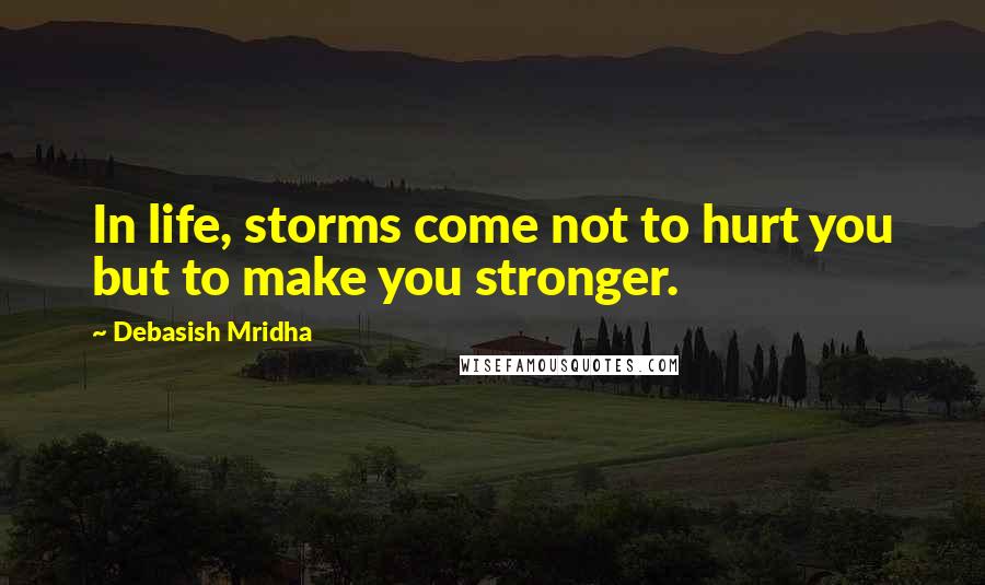 Debasish Mridha Quotes: In life, storms come not to hurt you but to make you stronger.